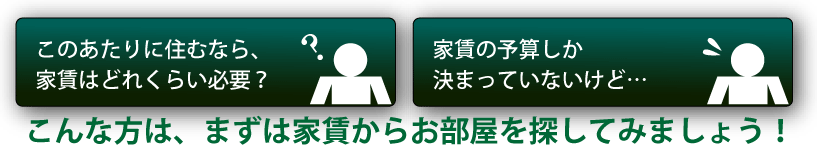 こんな方は、まずは家賃から探してみよう！